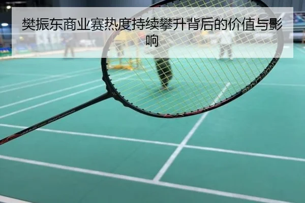樊振东商业赛热度持续攀升背后的价值与影响