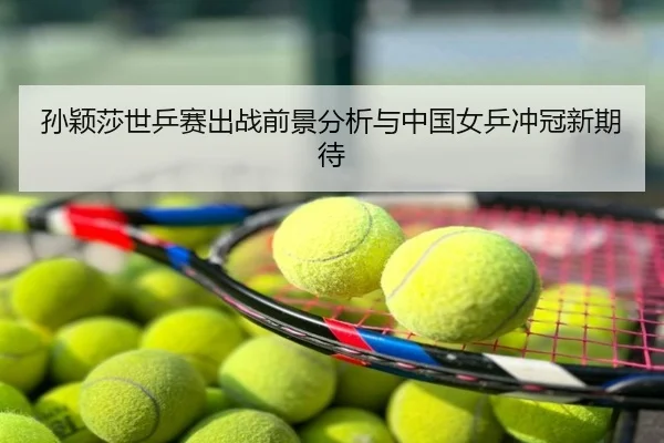 孙颖莎世乒赛出战前景分析与中国女乒冲冠新期待