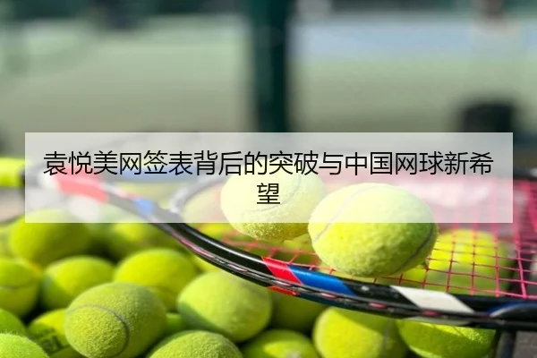 袁悦美网签表背后的突破与中国网球新希望