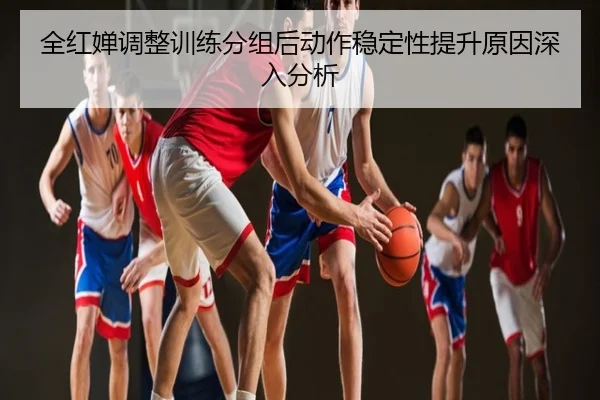 全红婵调整训练分组后动作稳定性提升原因深入分析