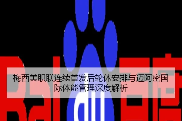 梅西美职联连续首发后轮休安排与迈阿密国际体能管理深度解析