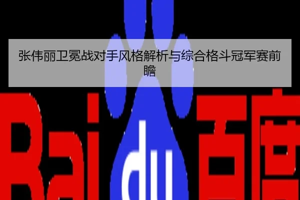 张伟丽卫冕战对手风格解析与综合格斗冠军赛前瞻